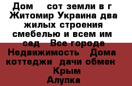 Дом 28 сот земли в г. Житомир Украина два жилых строения смебелью и всем им.,сад - Все города Недвижимость » Дома, коттеджи, дачи обмен   . Крым,Алупка